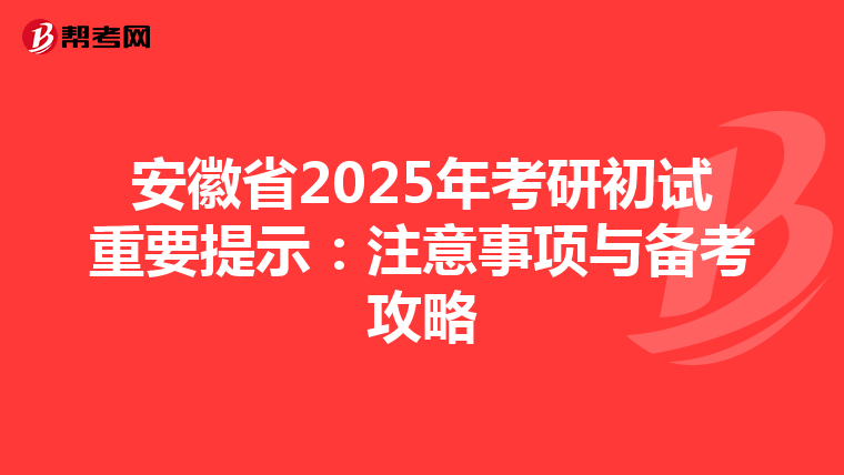 安徽省2025年考研初试重要提示：注意事项与备考攻略