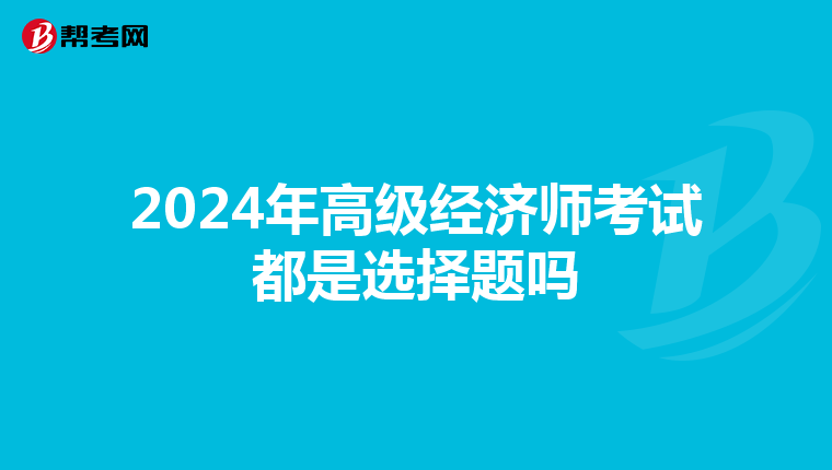 2024年高级经济师考试都是选择题吗