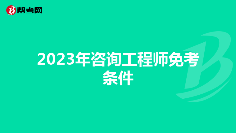 2023年咨询工程师免考条件