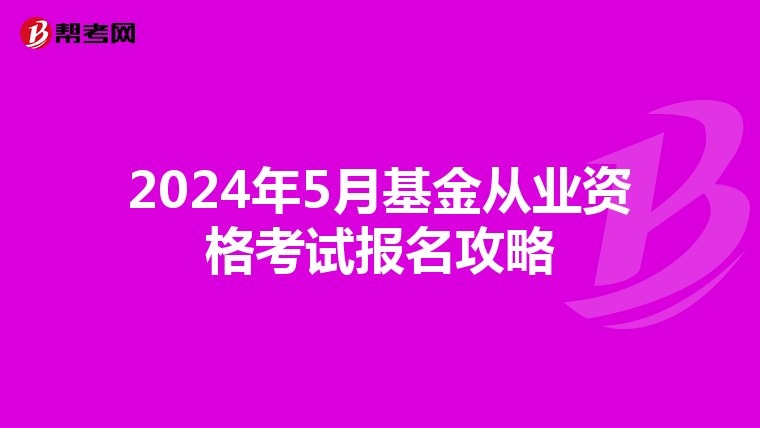 2024年5月基金从业资格考试报名攻略