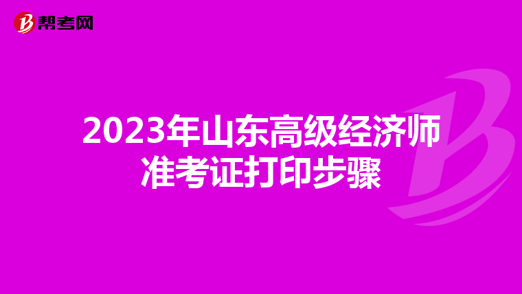 2023年山東高級(jí)經(jīng)濟(jì)師準(zhǔn)考證打印步驟