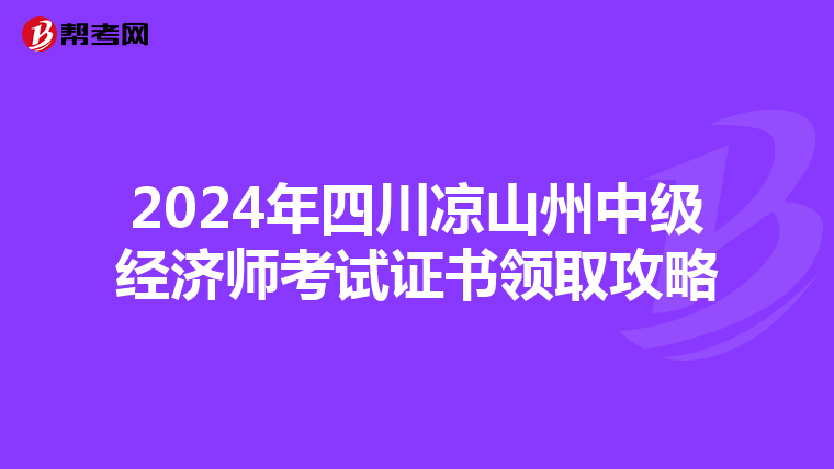 2024年四川凉山州中级经济师考试证书领取攻略