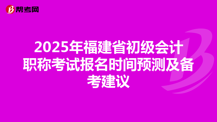 2025年福建省初级会计职称考试报名时间预测及备考建议