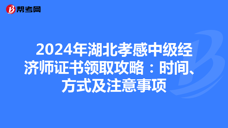 2024年湖北孝感中级经济师证书领取攻略：时间、方式及注意事项