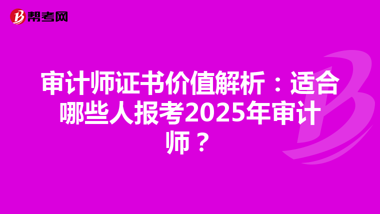 审计师证书价值解析：适合哪些人报考2025年审计师？