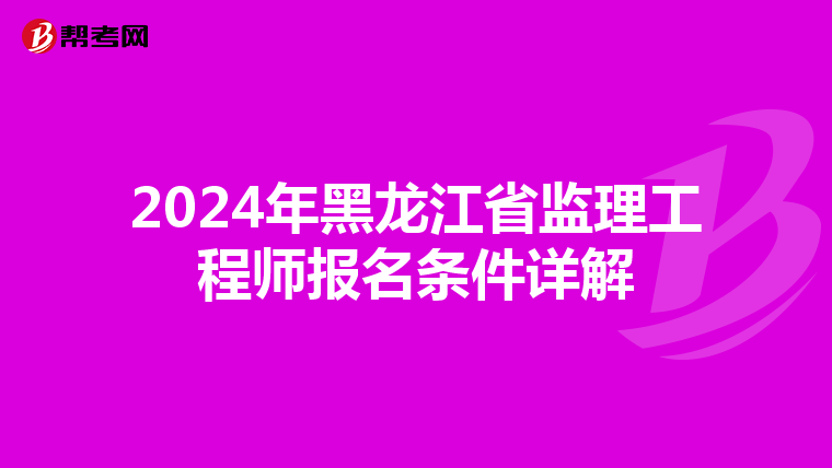 2024年黑龙江省监理工程师报名条件详解