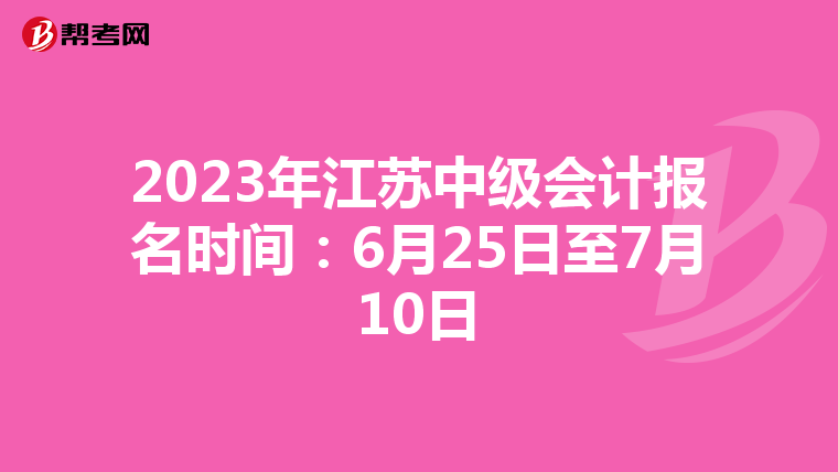 2023年江苏中级会计报名时间:6月25日至7月10日