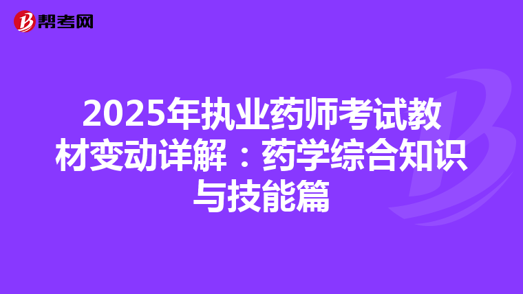 2025年执业药师考试教材变动详解：药学综合知识与技能篇