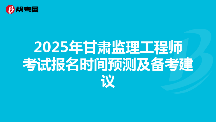 2025年甘肃监理工程师考试报名时间预测及备考建议