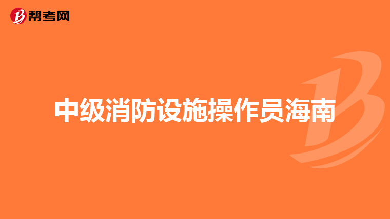 中级消防设施操作员海南