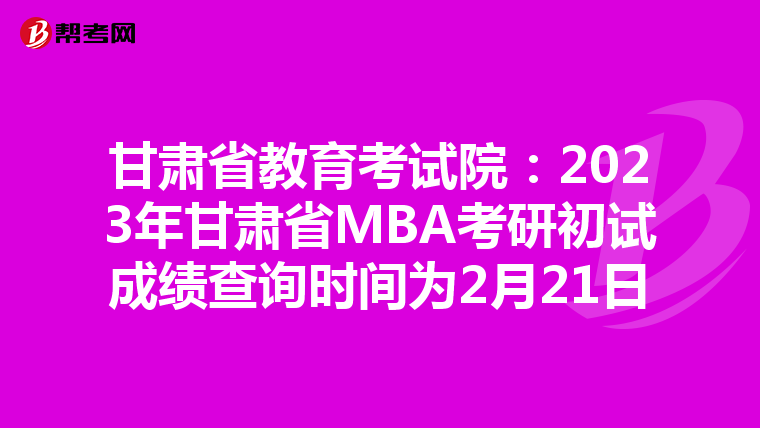 甘肃省教育考试院：2023年甘肃省MBA考研初试成绩查询时间为2月21日