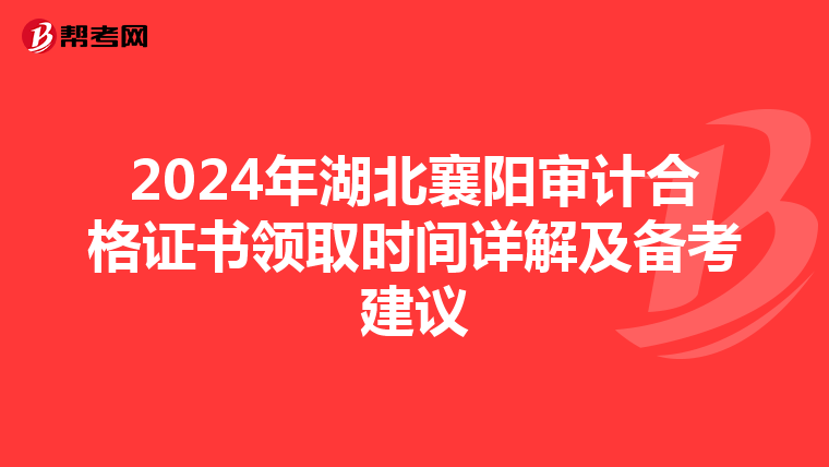 2024年湖北襄阳审计合格证书领取时间详解及备考建议