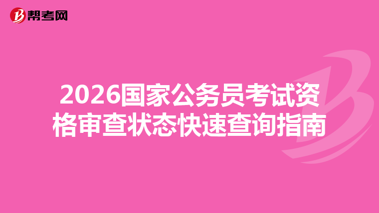 2026国家公务员考试资格审查状态快速查询指南