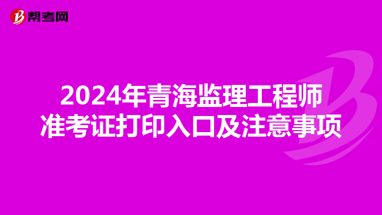 2024年青海监理工程师准考证打印入口及注意事项