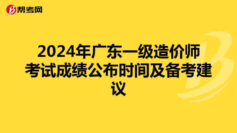 2024年广东一级造价师考试成绩公布时间及备考建议