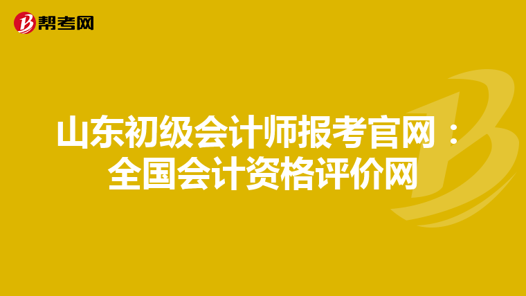 山东初级会计师报考官网:全国会计资格评价网