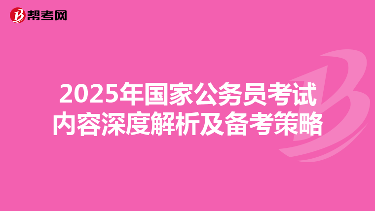 2025年国家公务员考试内容深度解析及备考策略