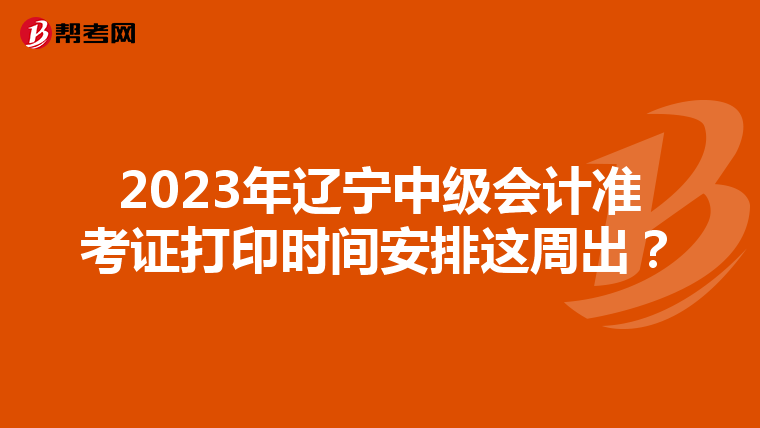 2023年辽宁中级会计准考证打印时间安排这周出？