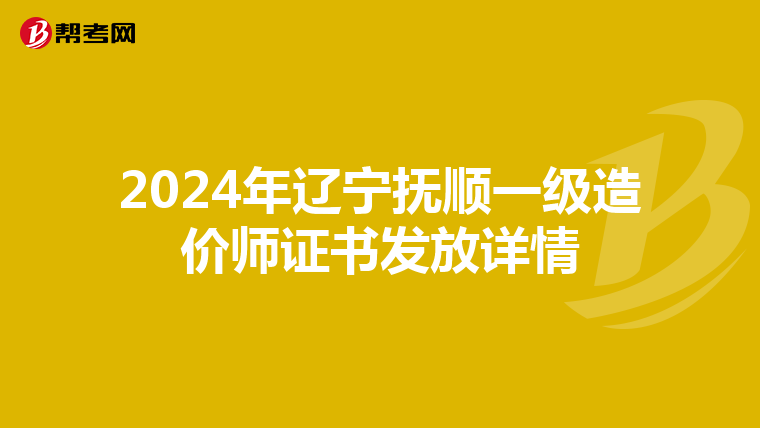 2024年辽宁抚顺一级造价师证书发放详情