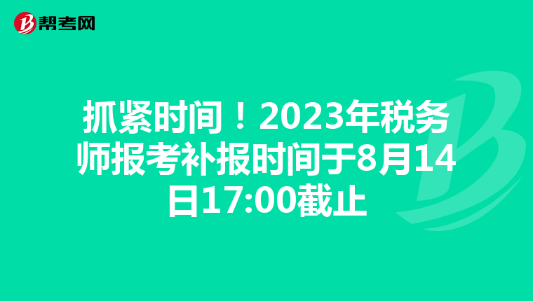 抓紧时间！2023年税务师报考补报时间于8月14日17:00截止