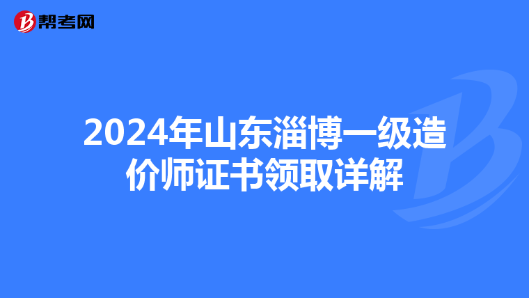 2024年山东淄博一级造价师证书领取详解