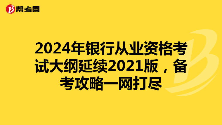 2024年银行从业资格考试大纲延续2021版，备考攻略一网打尽