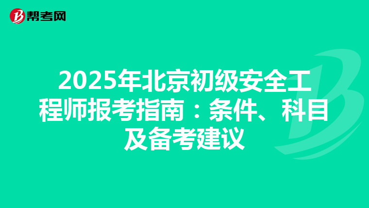 2025年北京初级安全工程师报考指南：条件、科目及备考建议