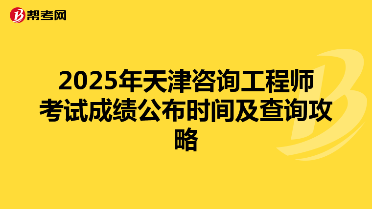 2025年天津咨询工程师考试成绩公布时间及查询攻略