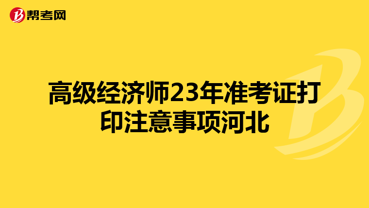 高级经济师23年准考证打印注意事项河北