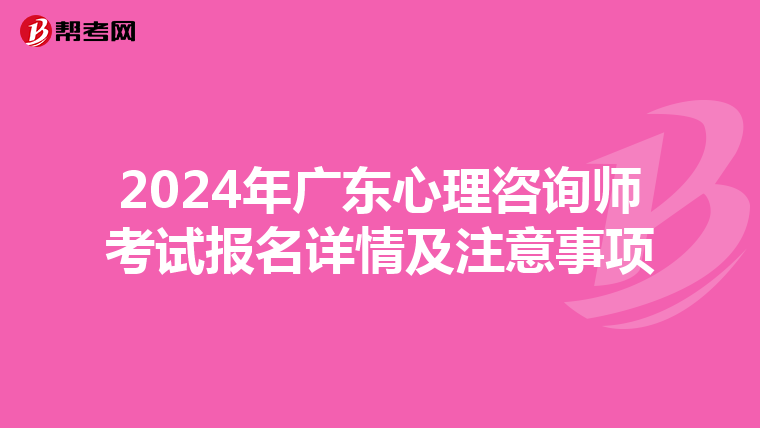 2024年廣東心理咨詢師考試報名詳情及注意事項
