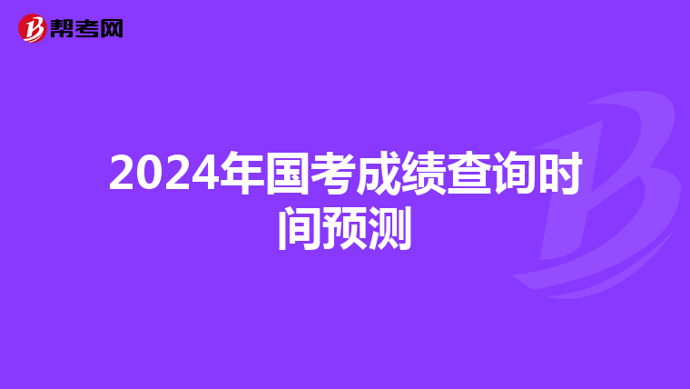 2024年国考成绩查询时间预测