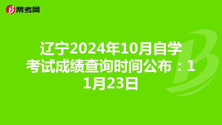 辽宁2024年10月自学考试成绩查询时间公布：11月23日