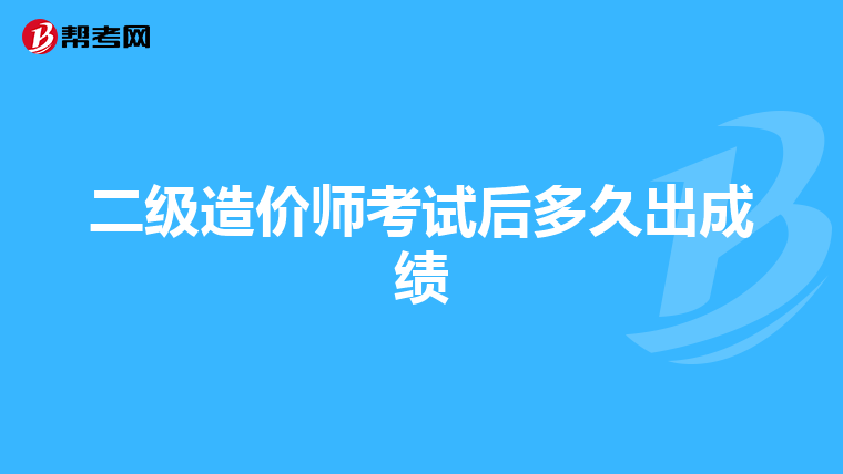 二级造价师考试后多久出成绩