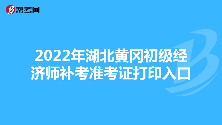 2022年湖北黄冈初级经济师补考准考证打印入口