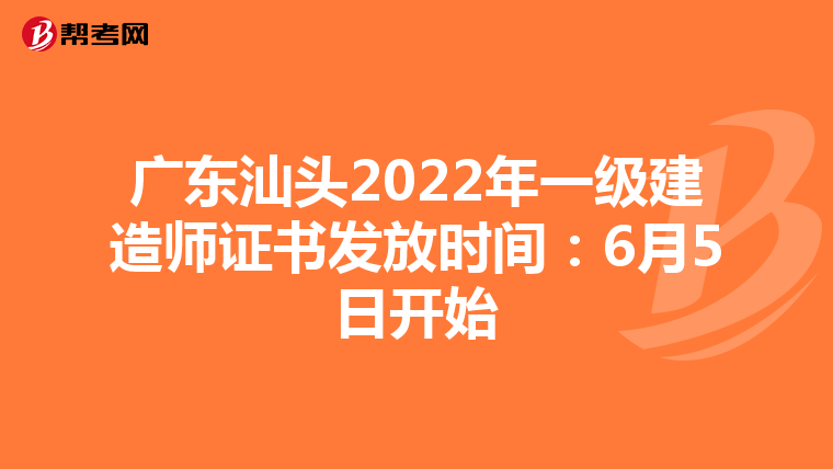 广东汕头2022年一级建造师证书发放时间：6月5日开始