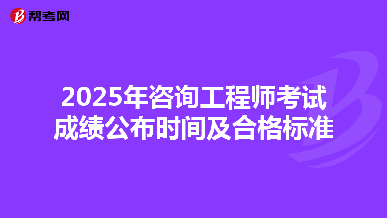 2025年咨询工程师考试成绩公布时间及合格标准