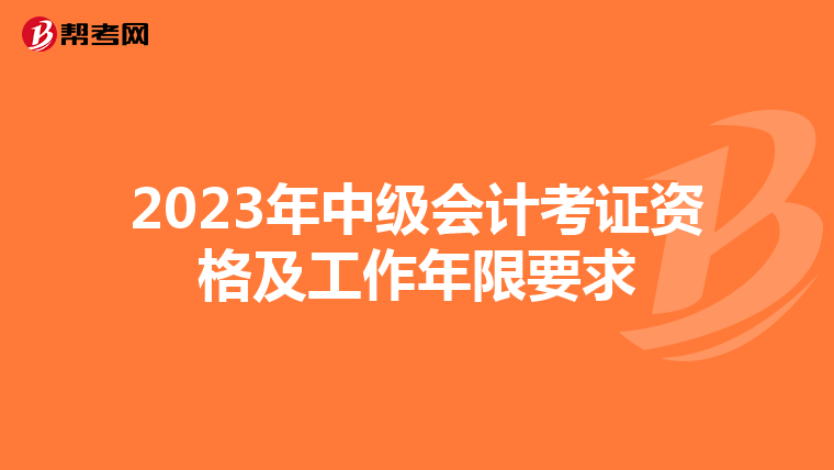2023年中级会计考证资格及工作年限要求