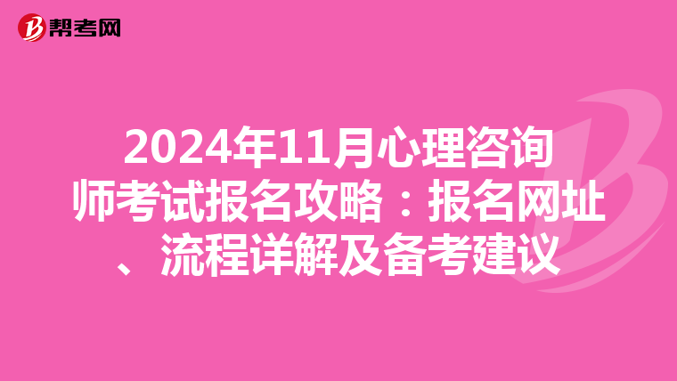 2024年11月心理咨询师考试报名攻略：报名网址、流程详解及备考建议