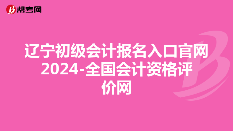 辽宁初级会计报名入口官网2024-全国会计资格评价网