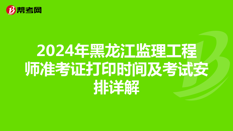 2024年黑龙江监理工程师准考证打印时间及考试安排详解