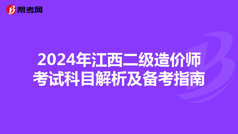 2024年江西二级造价师考试科目解析及备考指南