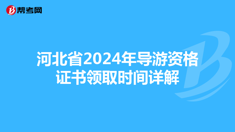 河北省2024年导游资格证书领取时间详解