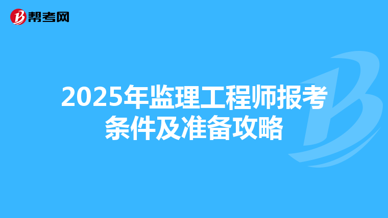 2025年监理工程师报考条件及准备攻略