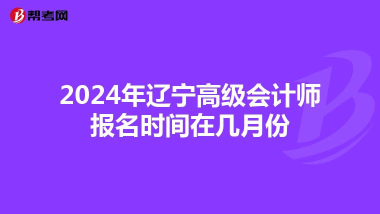 2024年遼寧高級會計師報名時間在幾月份