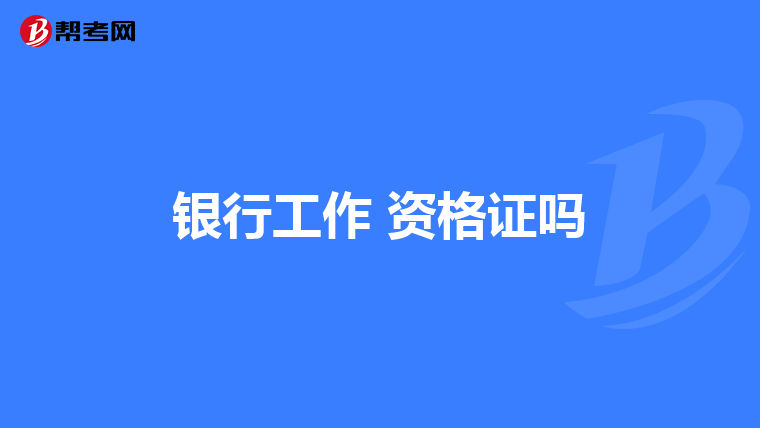 银行工作 资格证吗