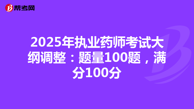 2025年执业药师考试大纲调整：题量100题，满分100分