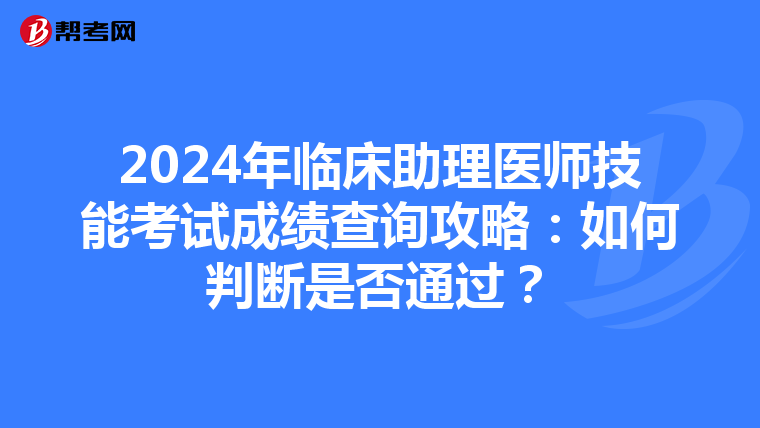 2024年臨床助理醫師技能考試成績查詢攻略：如何判斷是否通過？