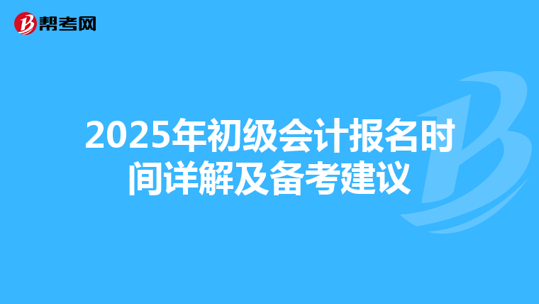 2025年初级会计报名时间详解及备考建议
