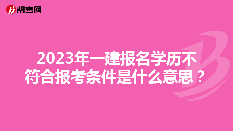 2023年一建报名学历不符合报考条件是什么意思？