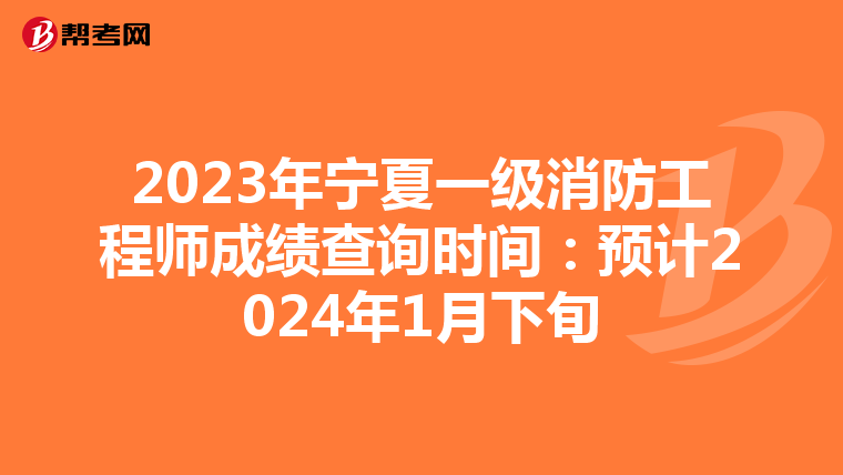 2023年宁夏一级消防工程师成绩查询时间：预计2024年1月下旬